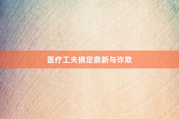 医疗工夫搞定鼎新与诈欺